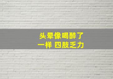 头晕像喝醉了一样 四肢乏力